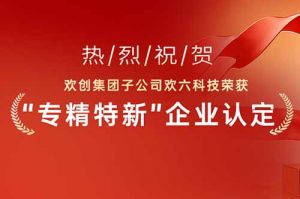 喜报！热烈祝贺乐玩体育在线（中国）集团子公司欢六科技荣获“专精特新”企业认定